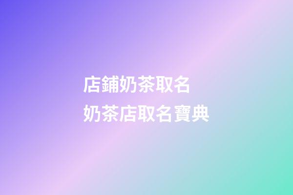 店鋪奶茶取名 奶茶店取名寶典-第1張-店鋪起名-玄機(jī)派